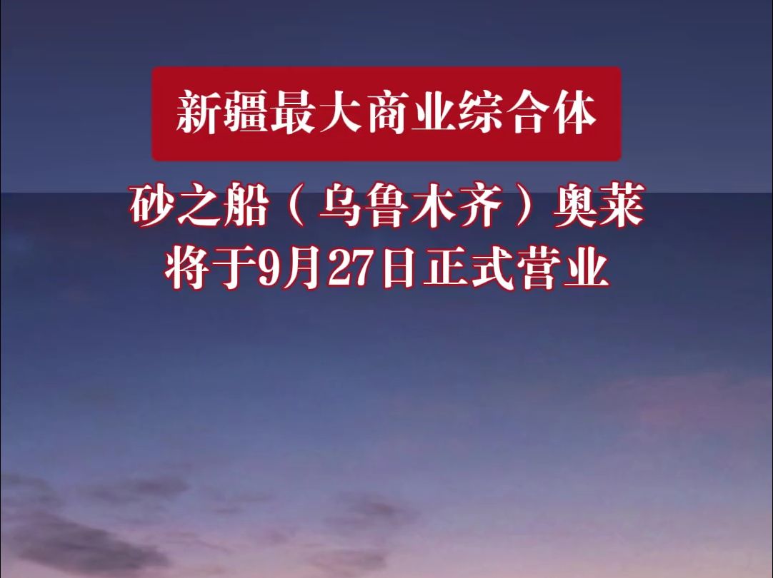 新疆最大商业综合体 砂之船(乌鲁木齐)奥莱将于9月27日正式营业哔哩哔哩bilibili