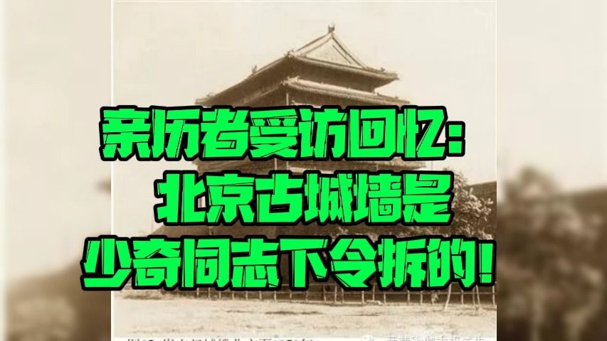 亲历者受访回忆: 北京古城墙是少奇同志下令拆的!哔哩哔哩bilibili