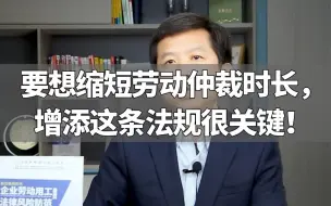 下载视频: 要想缩短劳动仲裁时长，增添这条法规很关键！