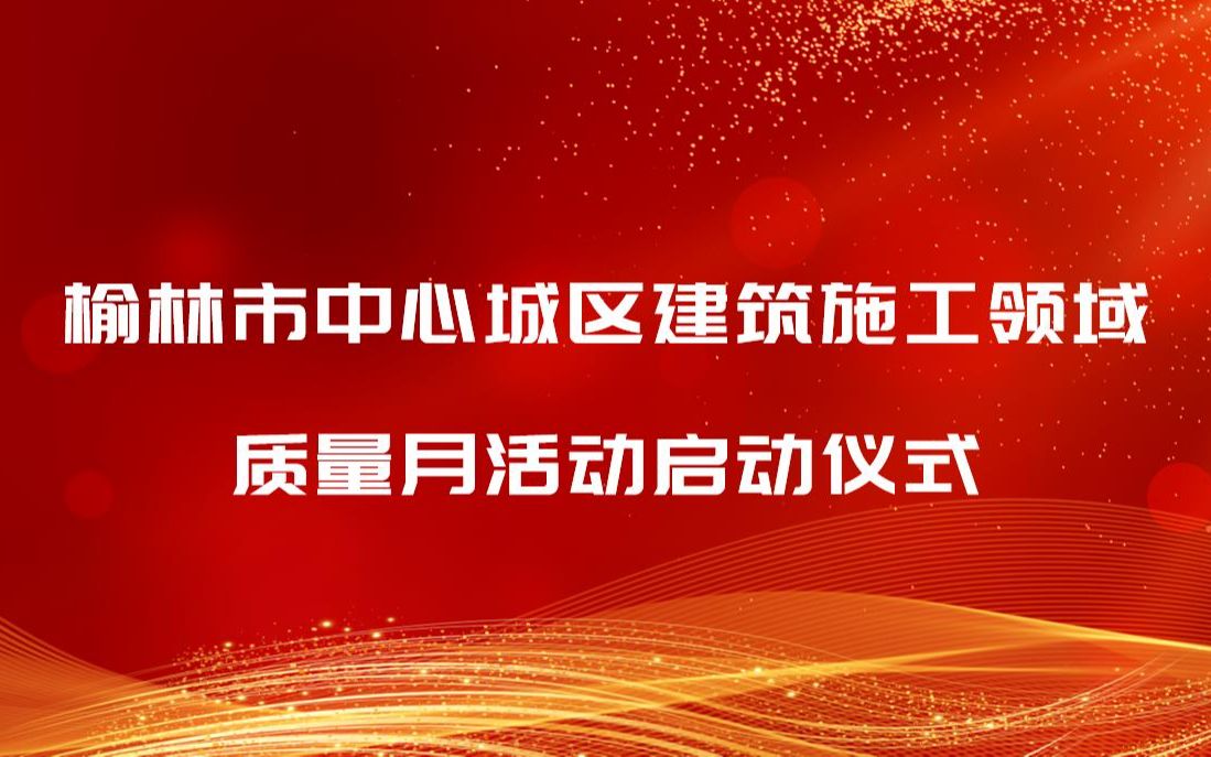 榆林市中心城区建筑施工领域质量月活动启动仪式哔哩哔哩bilibili