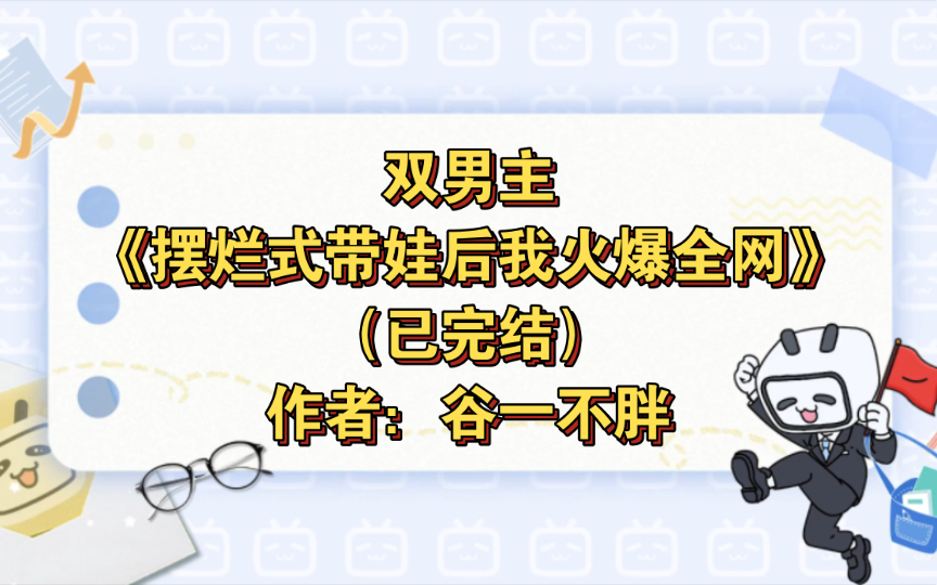 [图]双男主《摆烂式带娃后我火爆全网》已完结 作者：谷一不胖，甜文 HE 爽文 都市 现代【推文】书耽