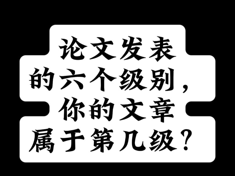 论文发表的六个级别,你的文章属于第几级?哔哩哔哩bilibili