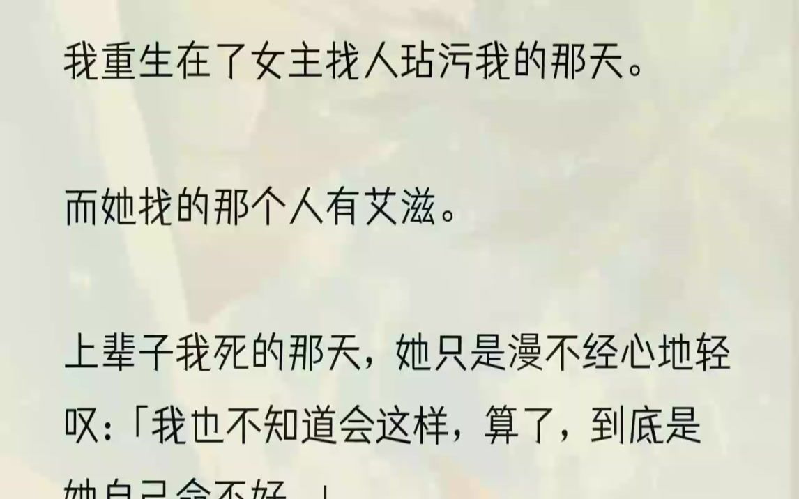 [图]（全文完结版）「姜悦，今晚我有个聚会，你陪我去吧，好不好？」赵梓颜笑着问我，声音清甜，人畜无害。与上辈子一模一样。上辈子我不想去，可是赵梓颜硬是...