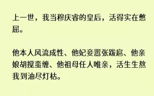 下载视频: (全文已完结)上一世，我当穆庆睿的皇后，活得实在憋屈。他本人风流成性他妃妾嚣张跋扈他...