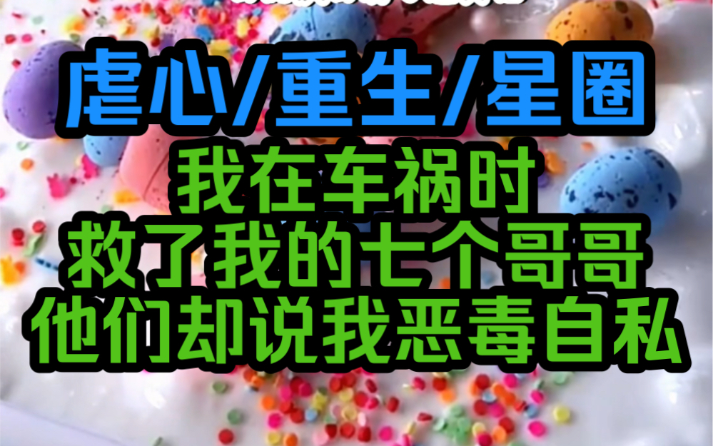 [图]我在车祸时救了我的七个哥哥，他们却说我恶毒自私，只因我是个不被爱的真千金，假千金拿着团宠剧本，我是她的对照组，重来一世，我要改变自己的命运