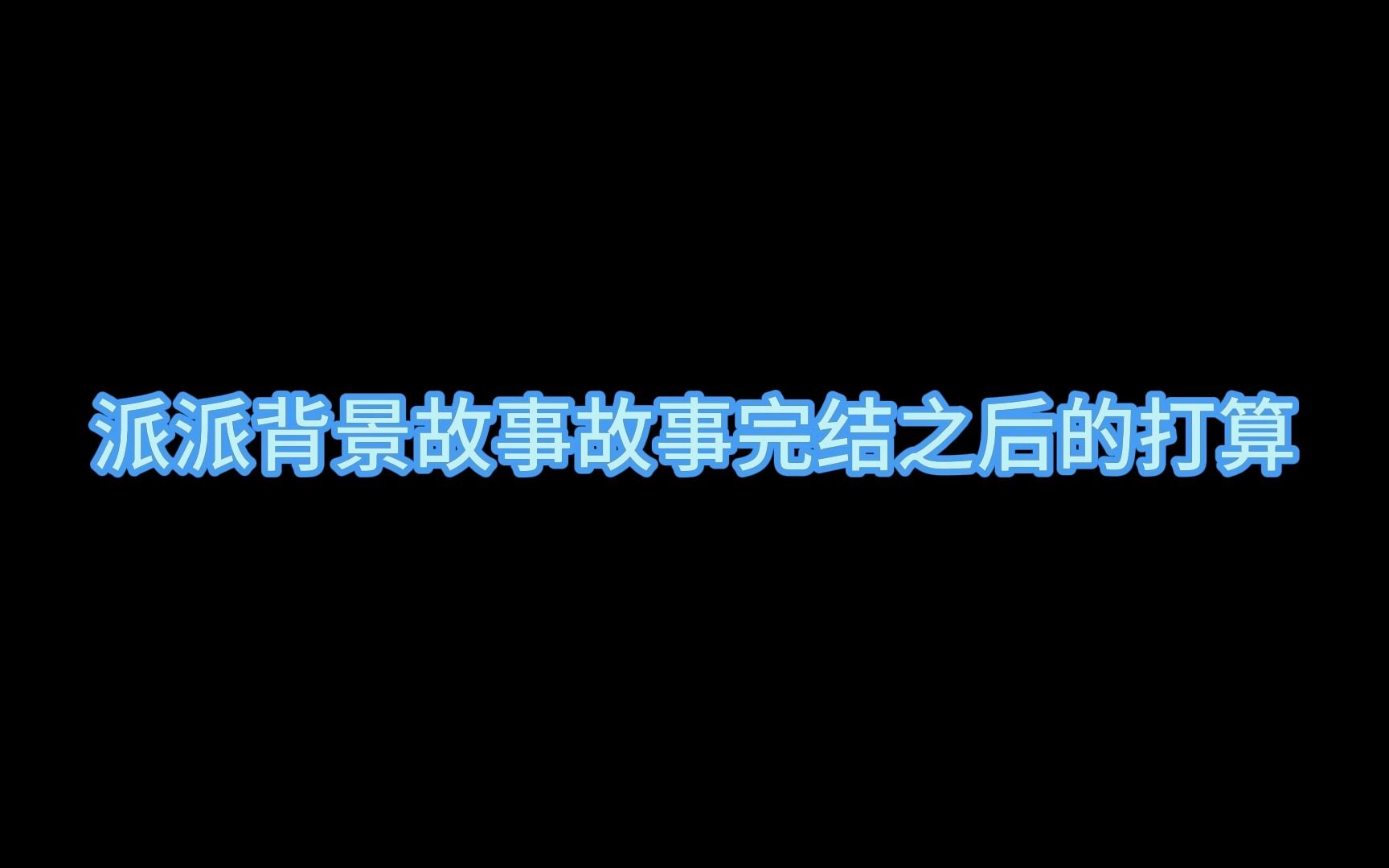 派派故事完结之后的打算网络游戏热门视频