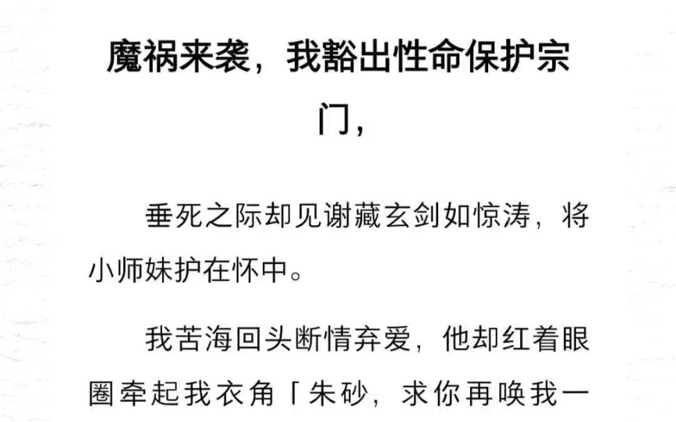 魔祸来袭,我豁出性命保护宗门,垂死之际却见道侣剑如惊涛,将小师妹护在怀中.我苦海回头断情弃爱,他却红着眼圈牵起我衣角:朱砂,求你再唤我一次...