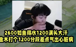 Tải video: 2600如鱼得水1200满头大汗！金木打个1200分段差点气出心脏病！