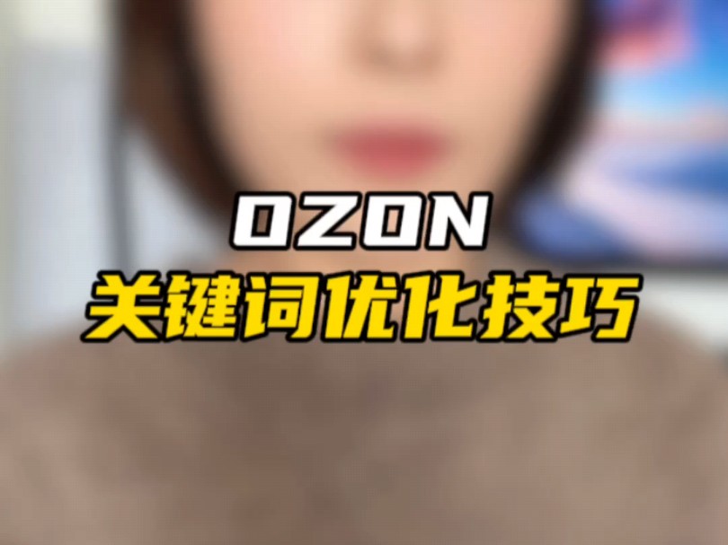 ozon跨境电商运营技巧,关键词怎么优化哔哩哔哩bilibili