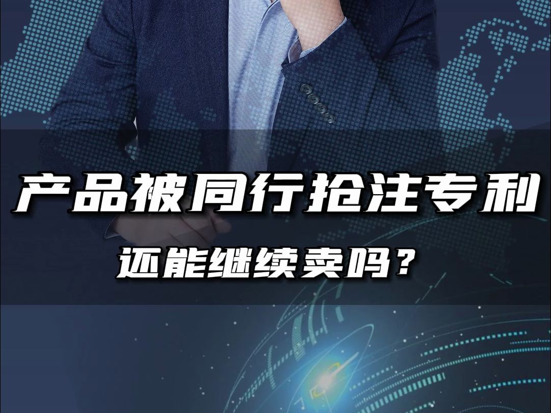 王牌产品被同行抢注专利了怎么办?我们还能继续进行销售吗?哔哩哔哩bilibili