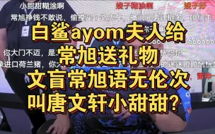 Download Video: 白鲨ayom夫人给常旭送礼物，文盲常旭语无伦次叫唐文轩小甜甜？