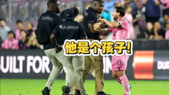 比赛临近结束球迷冲场！梅西阻止安保强制带离：他还是个孩子！