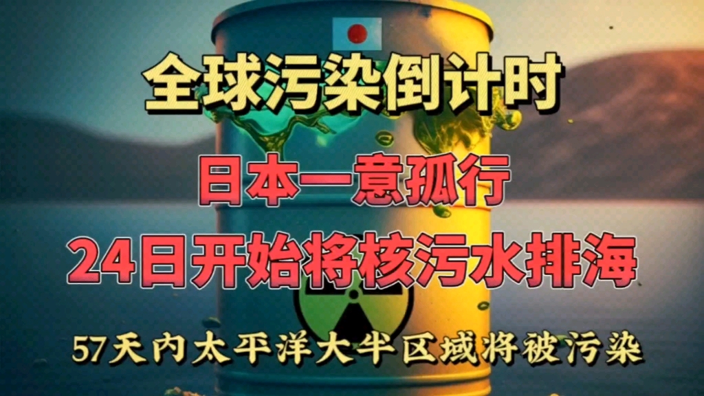 日本一意孤行,24日开始将核污水排海,57天内大平洋大半区域将被污染