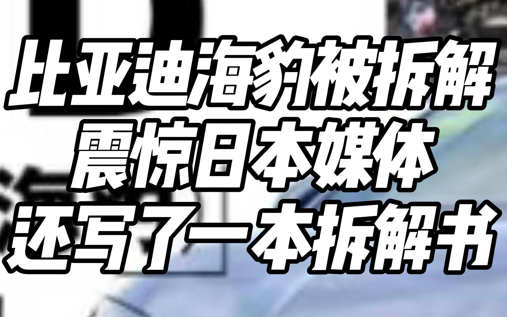 国产车今非昔比,日媒拆解比亚迪海豹,还出了一本售价4.5万的拆解全书哔哩哔哩bilibili