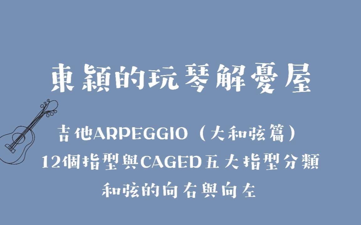 |玩琴解忧屋 ep11|吉他Arpeggio(大和弦篇)12个指型与CAGED五大指型分类,和弦的向右与向左.哔哩哔哩bilibili