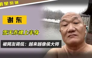 Descargar video: 谢东近况曝光，雪天光着上半身，被网友调侃：越来越像侯大师