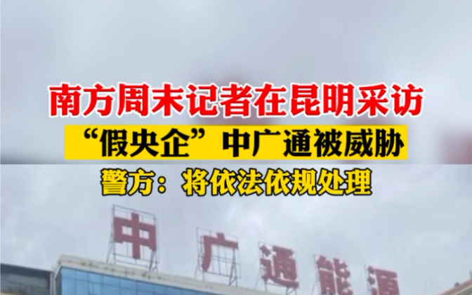 8月21日报道,南方周末记者在昆明采访“假央企”中广通被威胁,警方:将依法依规处理.哔哩哔哩bilibili