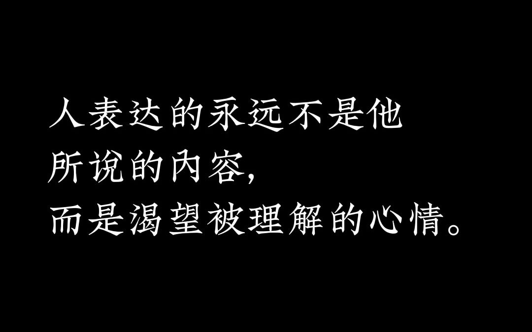 人表达的永远不是他所说的内容,而是渴望被理解的心情.