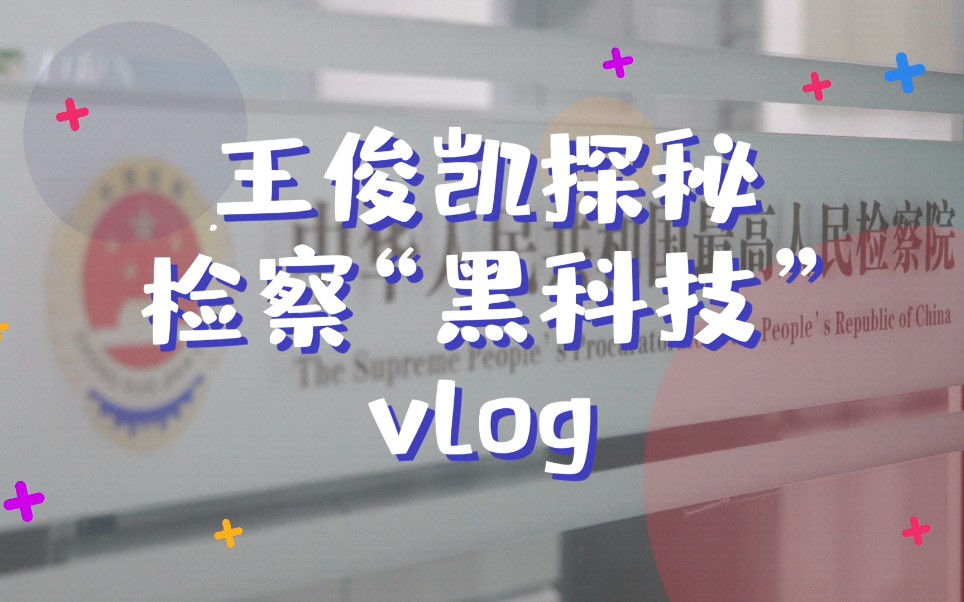 [王俊凯]王俊凯探秘最高检第二季:司法鉴定中心“黑科技”vlog哔哩哔哩bilibili