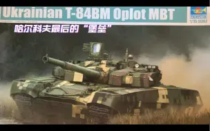 Download Video: 【模型分享】第八期  小号手出品，乌克兰/哈尔科夫最后的“堡垒”——T-84BM“堡垒”主战坦克