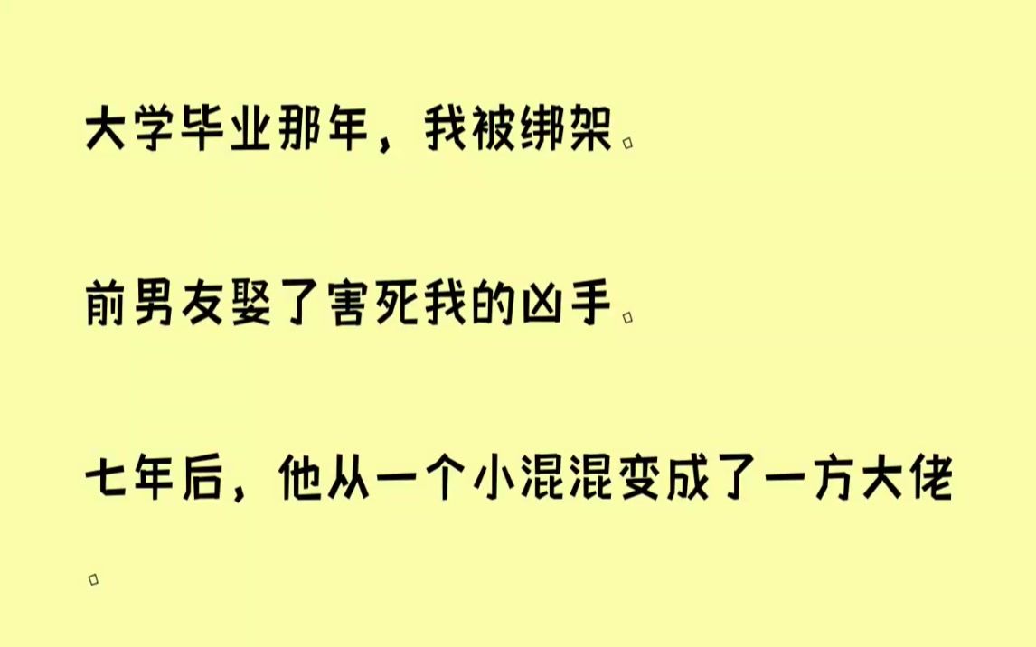 【全文已完结】大学毕业那年,我被绑架.前男友娶了害死我的凶手.七年后,他从一个小混混...哔哩哔哩bilibili