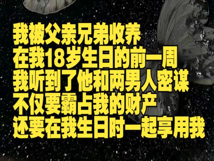 被父亲兄弟收养的第十年,我一直以为我们是单纯的父子关系,直到我岁生日那天,我却意外听到他和另外两个男人的密谋.他们想联手霸占我家的遗产,...