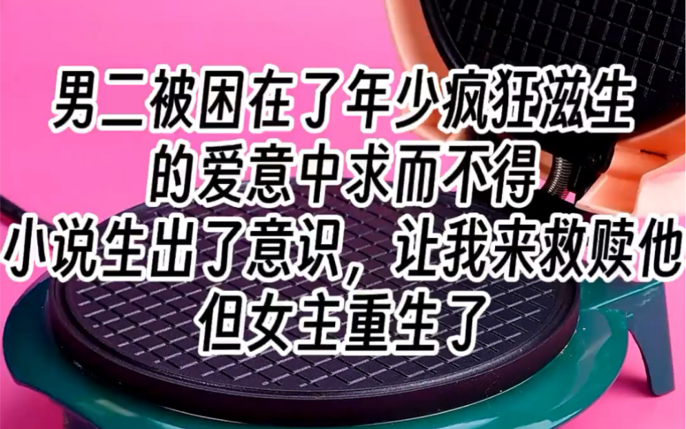 [图]【男二被困】男二被困在了年少疯狂滋生的爱意中求而不得，小说生出了意识，让我来救赎他，但女主重生