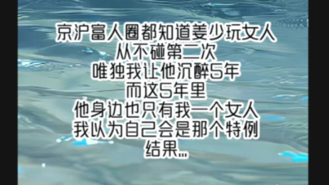 京沪富人圈都知道姜少wan女人从不碰第二次,唯独我让他沉醉5年,而这5年里,他身边也只有我一个女人,我以为自己会是那个特例,结果...哔哩哔哩...