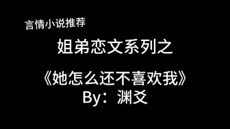 Tải video: 完结言情推文，姐弟恋《她怎么还不喜欢我》by：渊爻， 为爱伪装～