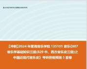 [图]【冲刺】2024年 星海音乐学院135101音乐《807音乐学基础知识三级(829中、西方音乐史三级)之中国近现代音乐史》考研终极预测5套卷