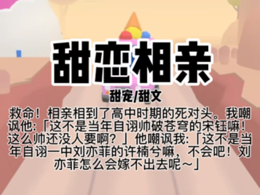 【本文已完结】救命!相亲相到了高中时期的死对头.我嘲讽他:「这不是当年自诩帅破苍穹的宋钰嘛!这么帅还没人要啊?」哔哩哔哩bilibili