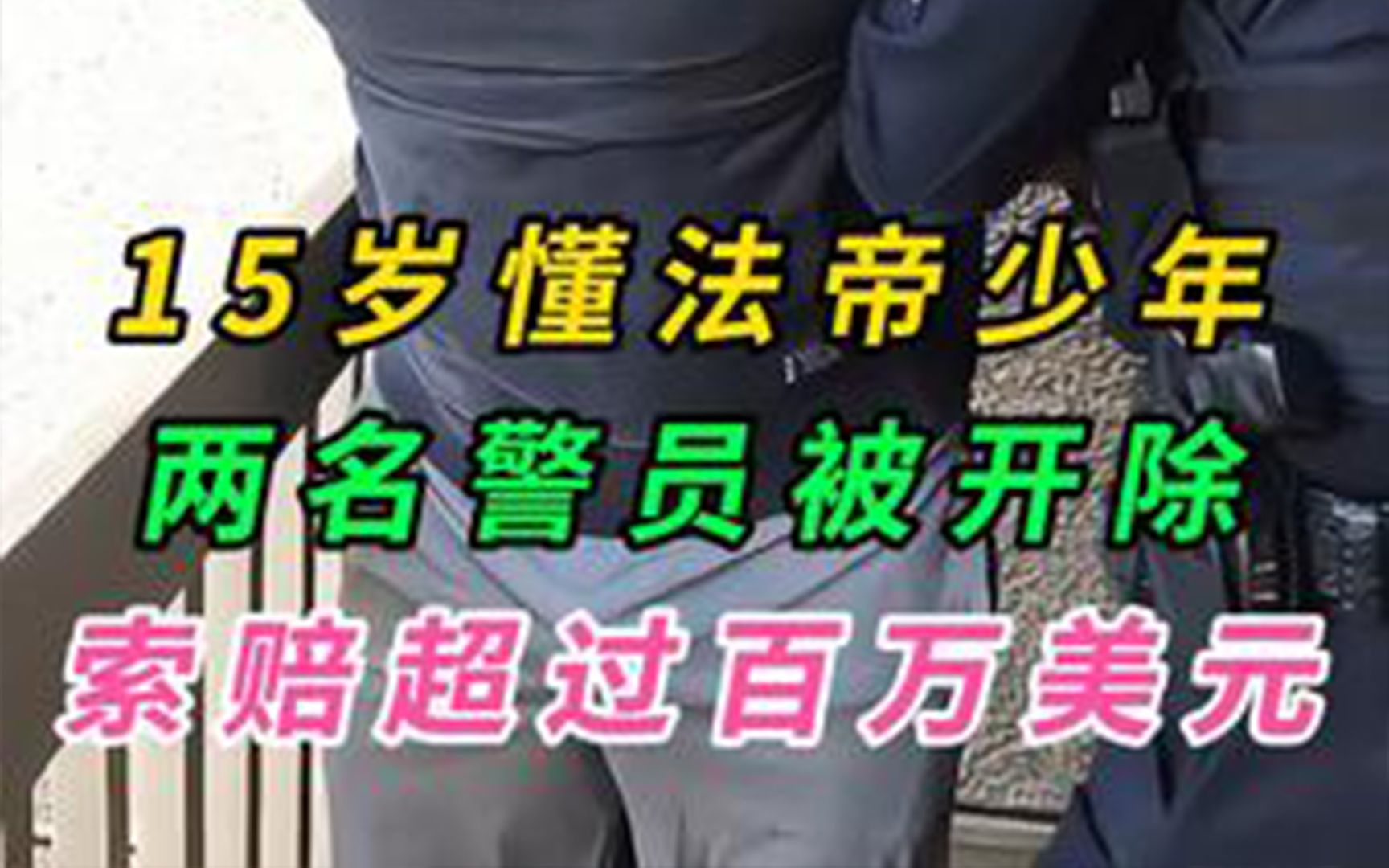 【第82期】警员执法偶遇15岁懂法帝少年,两名警员被开除,索赔百万美元哔哩哔哩bilibili