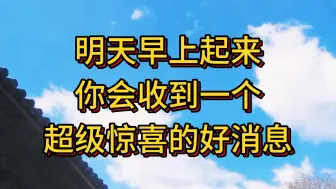 下载视频: 相信我，明天早上起来 你会收到一个超级惊喜的好消息，你担心的那件事会有一个好结果