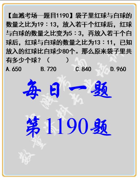 【血溅考场每日一题1190】袋子里红球与白球的数量之比为19∶13,放入若干个红球后,红球与白球的数量之比变为5∶3,再放入若干个白球后,红球与白...