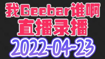 我Geebar谁啊-20220423-直播录播-后会有G-1080P-P1