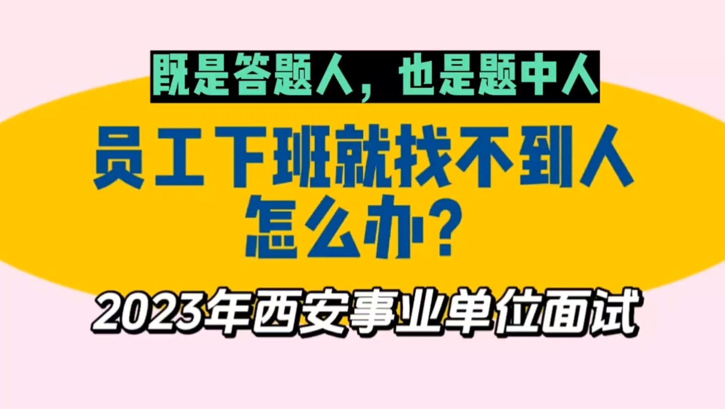 陕西事业单位面试:员工一下班就联系不到人,作为领导你怎么办?2023年陕西西安市直事业单位面试真题哔哩哔哩bilibili