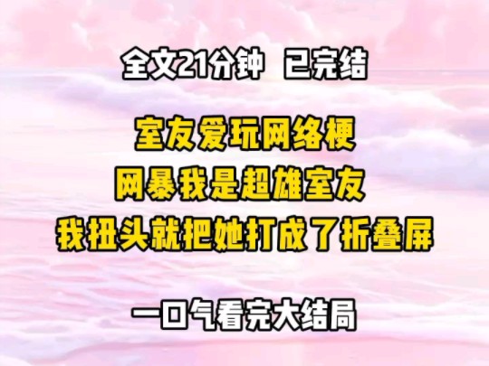 《完结文》室友爱玩网络梗,还网爆我是超雄室友,我扭头,就把她打成了折叠屏哔哩哔哩bilibili