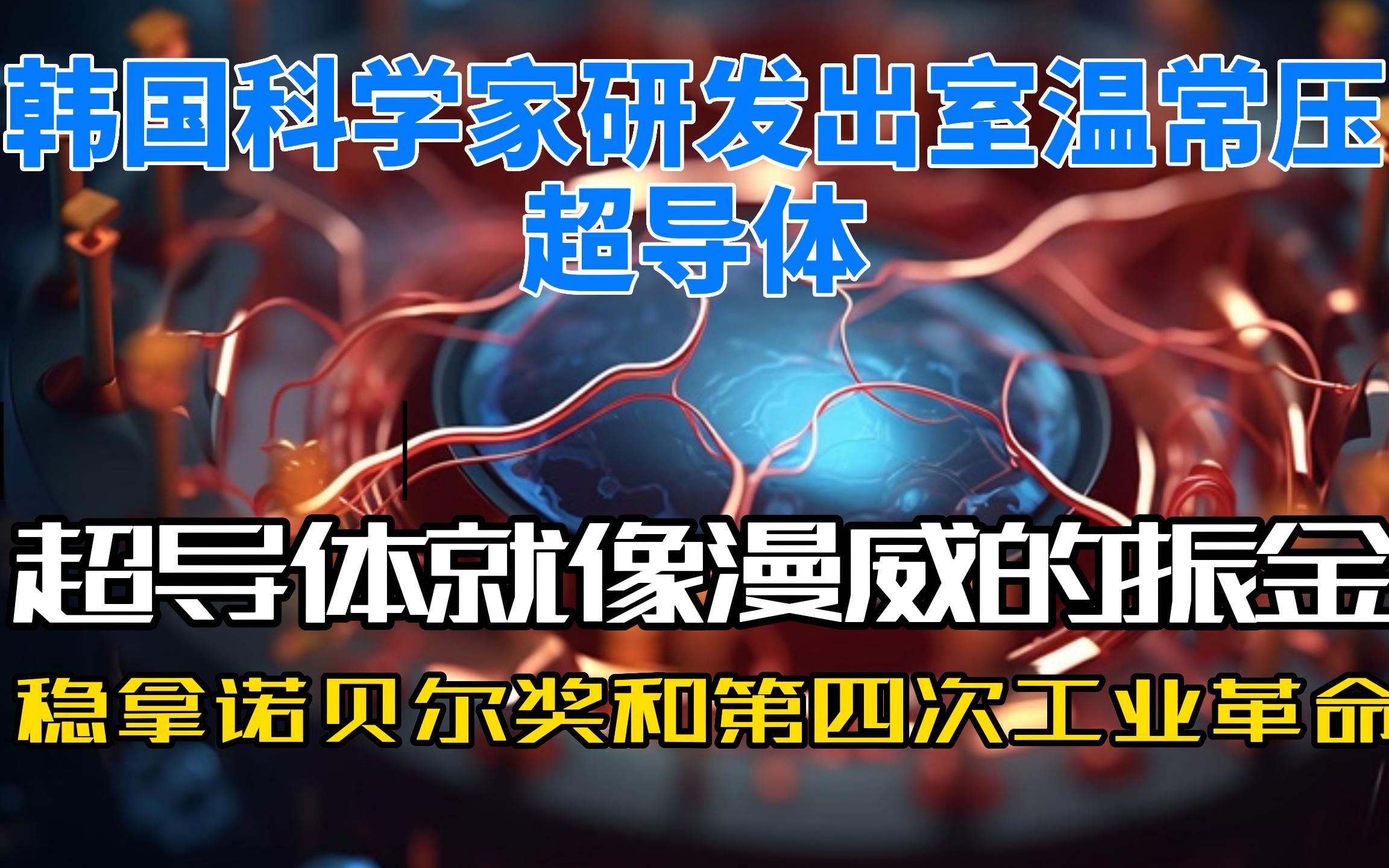 超导体有什么用,韩国科学家研发出室温常压超导体!国内团队正在复现超导,这波将稳拿诺贝尔奖和第四次工业革命?哔哩哔哩bilibili