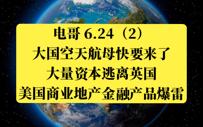 电哥 6.24(2)大国空天航母快要来了,大量资本逃离英国,美国商业地产金融爆雷.哔哩哔哩bilibili