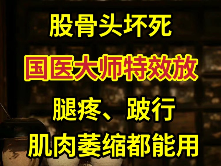 股骨头坏死——国医大师的特效方,腿疼、跛行,肌肉萎缩都能用哔哩哔哩bilibili