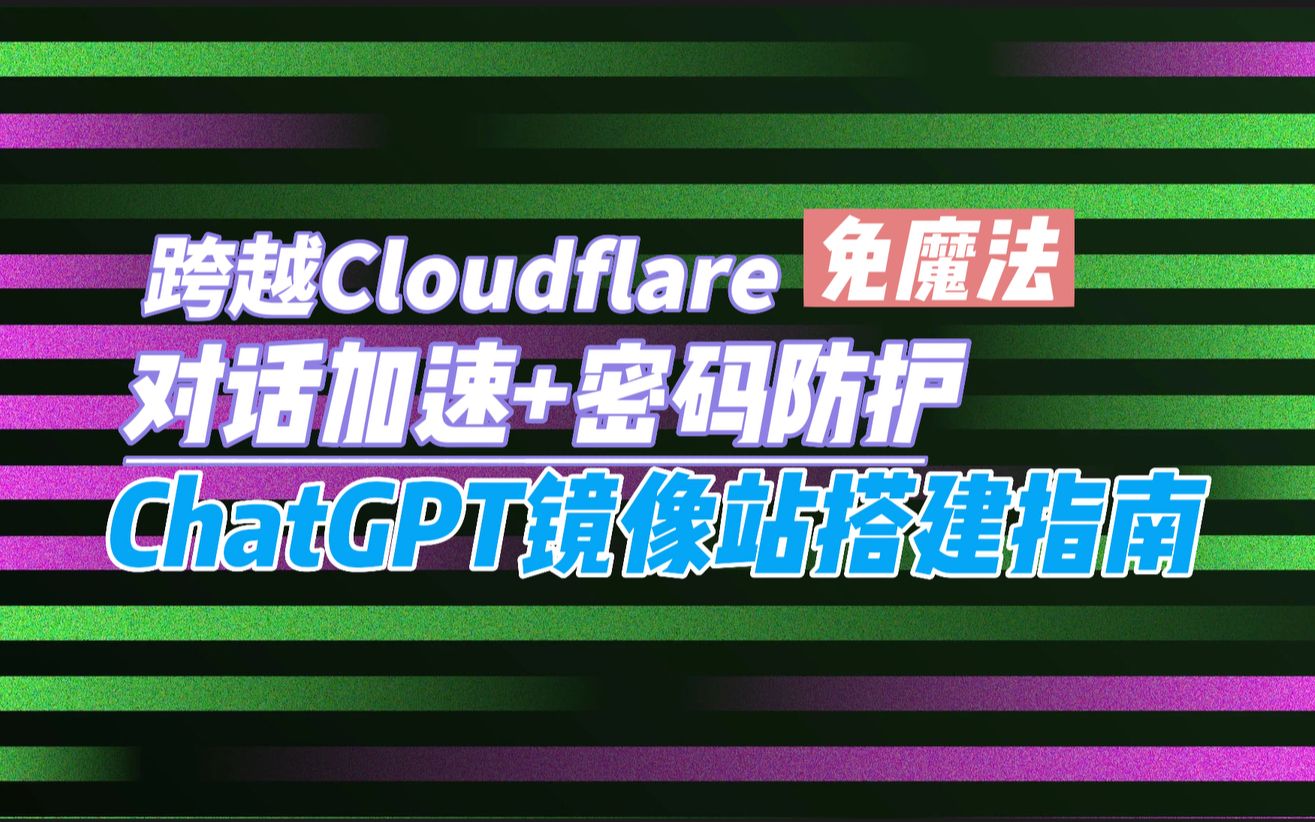 ChatGPT镜像站搭建指南【对话加速+密码防护】跨越Cloudflare哔哩哔哩bilibili