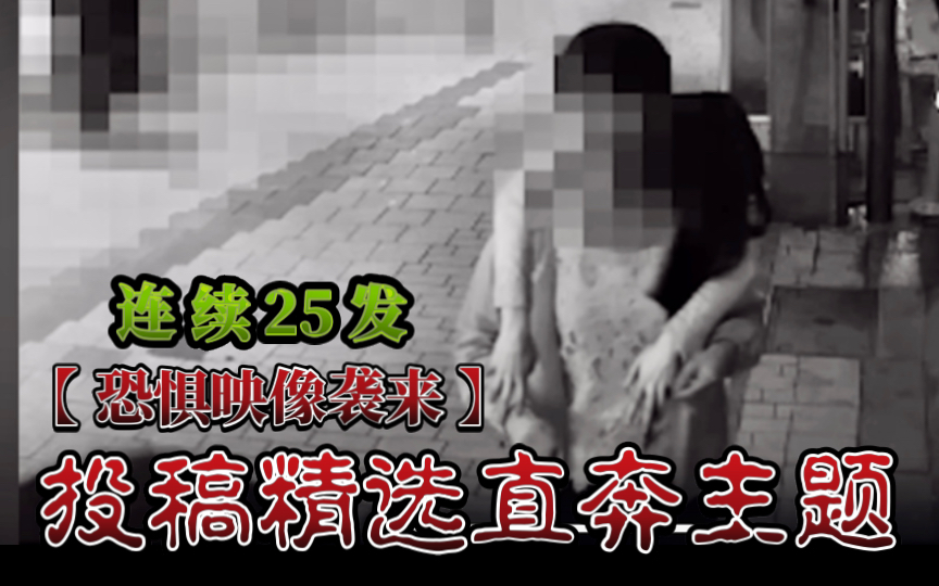 【恐惧映像袭来A】投稿精选直奔主题连续25发哔哩哔哩bilibili