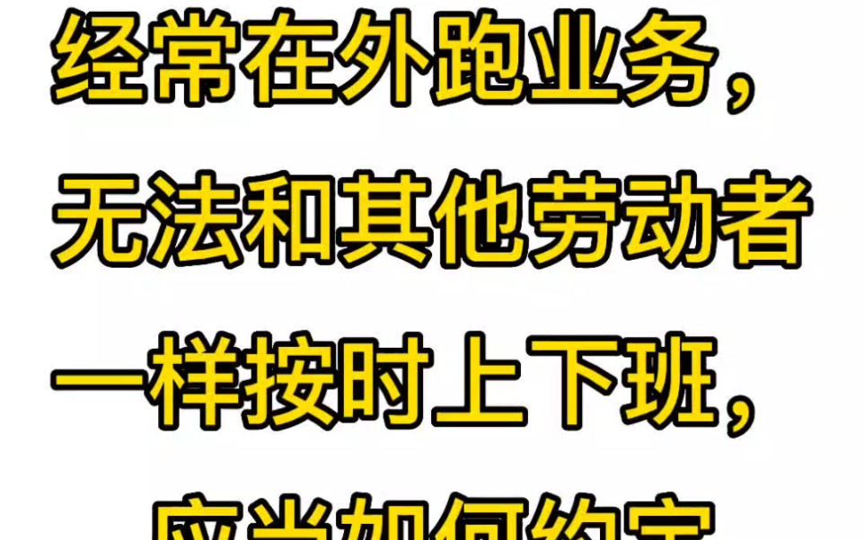 企业销售人员经常在外跑业务,无法和其他劳动者一样按时上下班,应当如何约定工作时间?哔哩哔哩bilibili