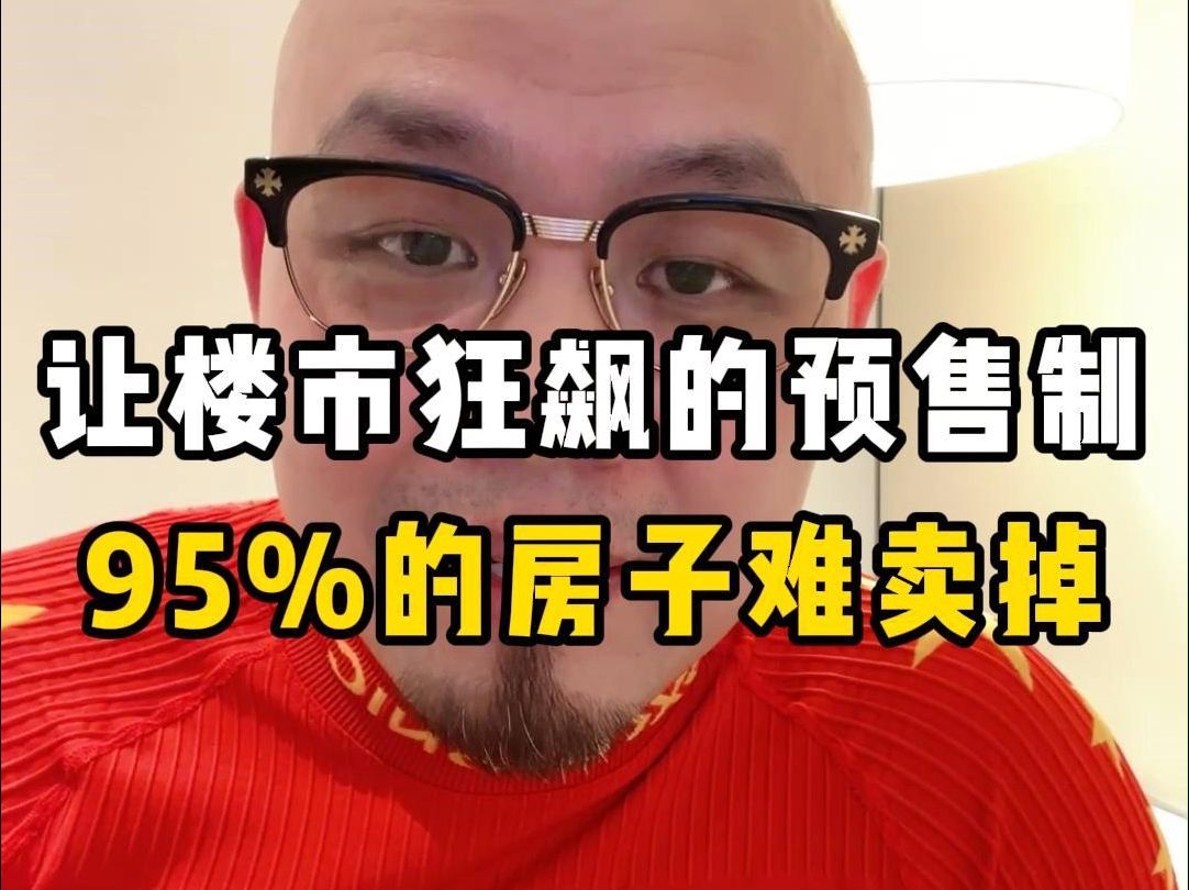 让楼市狂飙的预售制,今后95%的房子难卖掉哔哩哔哩bilibili