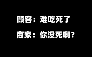 Download Video: 顾客评价:“难吃死了”商家回复:“你没死啊？”