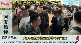 Скачать видео: 中东迎来超大规模换新电子产品，国外网友：东方的崛起无人可挡