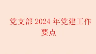 Download Video: 党支部2024年党建工作 要点