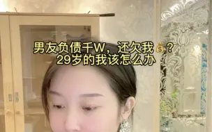 下载视频: 男友负债千W，还欠我钱？29岁的我怎么办？