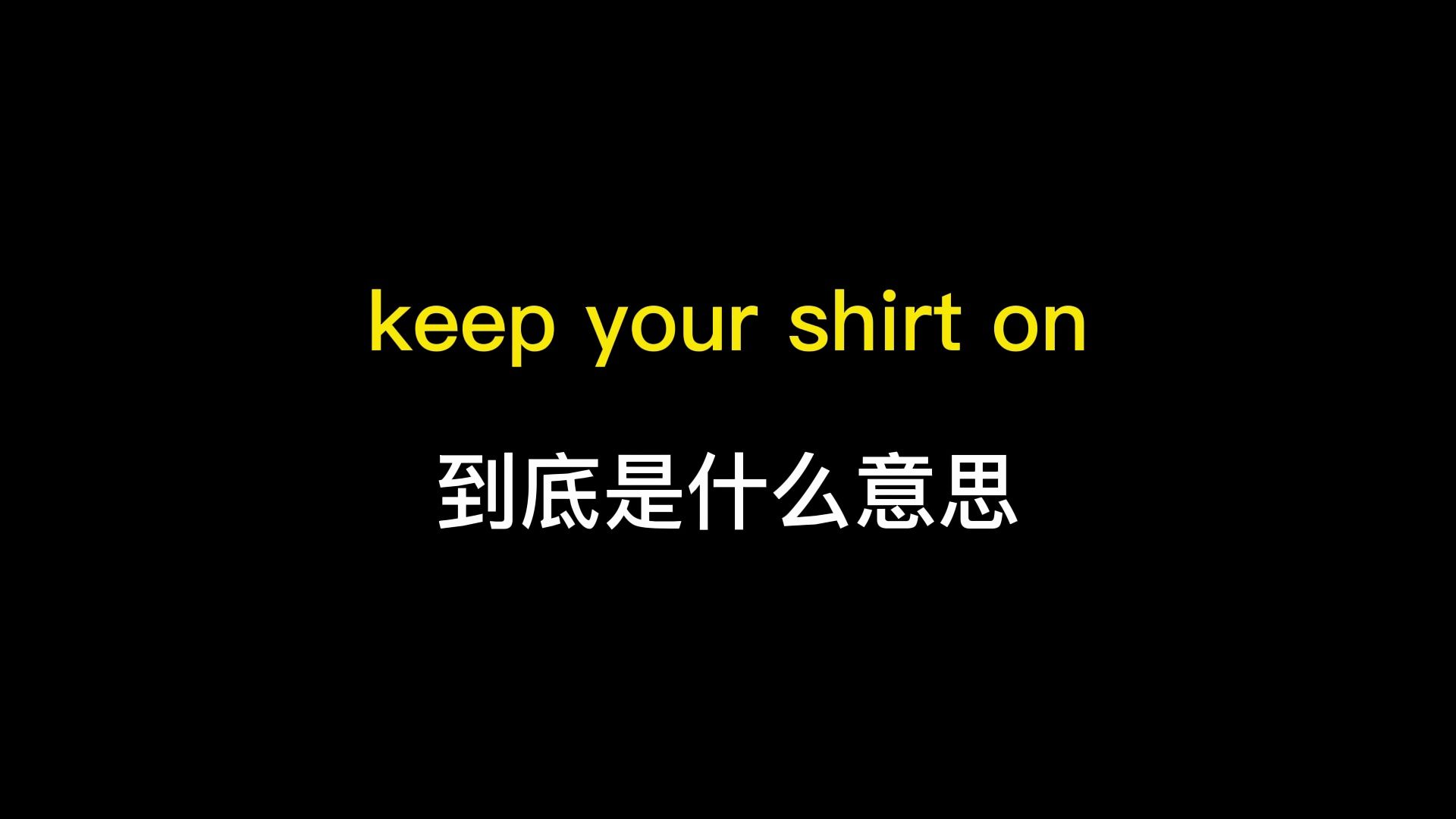 keep your shirt on到底是什么意思?哔哩哔哩bilibili