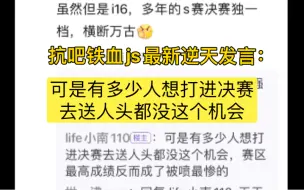 下载视频: 抗吧铁血js逆天发言：可是有多少人想打进决赛送人头都没这个机会。网友回复：想洗白翻盘想疯了